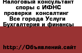 Налоговый консультант (споры с ИФНС, проверки, консалтинг) - Все города Услуги » Бухгалтерия и финансы   